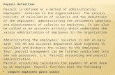 Payroll Definition Payroll is defined as a method of administrating employees’ salaries in the organizations. The process consists of calculation of salaries.