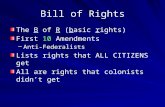 Bill of Rights The B of R (basic rights) First 10 Amendments –Anti-Federalists Lists rights that ALL CITIZENS get All are rights that colonists didn’t.