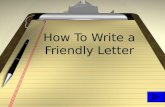 How To Write a Friendly Letter. Friendly Letter We write friendly letters to people we know well. We might write a friendly letter to our parents, grandparents,