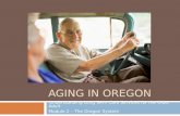 AGING IN OREGON Understanding Long Term Care Services for the Older Adult Module 2 – The Oregon System.