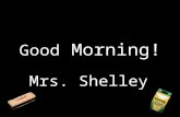 Good Morning! Mrs. Shelley. Ready to Learn 1 – 2 – 3 – 4 – 5.