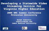 Developing a Statewide Video Streaming Service for Virginia Higher Education 2008 NMC Summer Conference Princeton University Ralph Alberico alberira@jmu.edu.