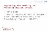 You & Your Care  Improving the Quality of Physical Health Checks Kate Dale Mental/Physical Health Project Lead Bradford District Care Foundation.