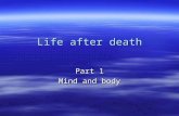 Life after death Part 1 Mind and body. What is death?  A definition: –‘Complete and permanent cessation of all vital functions in a living creature,