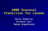 2008 Seasonal Prediction for Canada Kerry Anderson Richard Carr Peter Englefield.