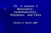 Ch. 5 Lesson 2 Nutrients: Carbohydrates, Proteins, and Fats Nicole H. March 2005 Nicole H. March 2005.