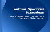 Autism Spectrum Disorders Emily McDonald, Kyle Chisholm, Nate Parenteau, Claire Johnson.