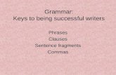 Grammar: Keys to being successful writers Phrases Clauses Sentence fragments Commas.