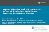 Repeat Biopsies and the Potential Value of Biologically-Informed Acquired Resistance Therapy Lecia V. Sequist, MD, MPH Associate Professor of Medicine,