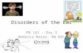 Disorders of the Ear PN 141 – Day 3 Rebecca Maier, RN BSN.