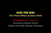 GOD THE SON The Three Offices of Jesus Christ Christianity 101 – Lesson 7 Immanuel Lutheran Church Clayton Township, Neenah, Wisconsin.