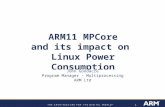 11 ARM11 MPCore and its impact on Linux Power Consumption John Goodacre Program Manager - Multiprocessing ARM Ltd.