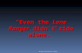 “Even the Lone Ranger didn’t ride alone.” All rights reserved John E. Kobara.