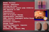 Brand: Prilosec Generic: omeprazole (oh-mep-rah-zole) Classification: proton pump inhibitor FDA approved in 1989 Indications:Hypersecretion Part of H-pylori.