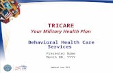 TRICARE Your Military Health Plan Presenter Name Month DD, YYYY Updated June 2011 Behavioral Health Care Services.