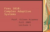Fres 1010: Complex Adaptive Systems Prof. Eileen Kraemer Fall 2005 Lecture 1.