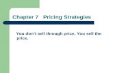 Chapter 7 Pricing Strategies You don ’ t sell through price. You sell the price.