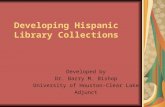 Developing Hispanic Library Collections Developed by Dr. Barry M. Bishop University of Houston-Clear Lake Adjunct.