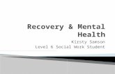 Kirsty Samson Level 6 Social Work Student.  Raise awareness of Mental Health Recovery  Clinical or personal recovery  What does recovery mean  Are.