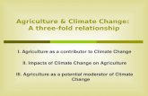 Agriculture & Climate Change: A three-fold relationship I. Agriculture as a contributor to Climate Change II. Impacts of Climate Change on Agriculture.