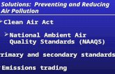 Solutions: Preventing and Reducing Air Pollution  Clean Air Act  National Ambient Air Quality Standards (NAAQS)  Primary and secondary standards  Emissions.