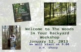Welcome to The Woods In Your Backyard Workshop January 12, 2013 We will start at 9:00 a.m. sharp.