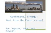 Geothermal Energy! Heat from the Earth’s core! by: Saphie, Jake, and Aryaan!