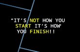 “IT’S NOT HOW YOU START IT’S HOW YOU FINISH!!”.