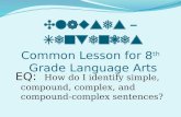 Clauses – Sentences Common Lesson for 8 th Grade Language Arts EQ: How do I identify simple, compound, complex, and compound- complex sentences?
