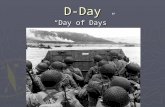 D-Day “Day of Days”. What was D-Day? ► On June, 6 1944 Allied troops invaded France in the largest sea invasion in history. ► The “D” stood for DAY.