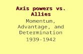 Axis powers vs. Allies Momentum, Advantage, and Determination 1939-1942.