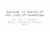 Episode 12 Shrine of Our Lady of Guadalupe Dr. Ann T. Orlando Music: California Mission Music 1.