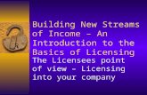 Building New Streams of Income – An Introduction to the Basics of Licensing The Licensees point of view – Licensing into your company.