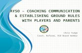AYSO – C OACHING C OMMUNICATION & E STABLISHING G ROUND R ULES WITH P LAYERS AND P ARENTS Chris Fudge Coach, Referee, R18 Board member.