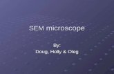 SEM microscope By: Doug, Holly & Oleg. Scanning Electron Microscope vs. Optical Microscope Advantages Continuously variable magnification High resolution.