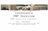 Project Management Conference PMP Overview PMP Exam Ice Cracker! Dr. Kanabar Note: This workshop is not endorsed by PMI. They don’t endorse any Examination.