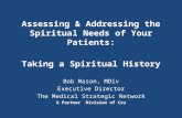 Assessing & Addressing the Spiritual Needs of Your Patients: Taking a Spiritual History Bob Mason, MDiv Executive Director The Medical Strategic Network.