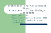 Technology and Achievement Gaps: Computers in the Biology Classrooms Jennifer Sills Towson University, Summer 2010 Educational Leadership and Technology.