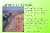 Careers in Natural Sciences Geology or Earth Science fields are the set of careers and jobs that deal with the Earth. Earth Sciences are very diverse and.