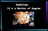 Gambling: It’s a Matter of Degree Which of these is gambling? Poker games with friends Playing poker online for no money Going to the casino Church bingo.