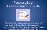 Formative Assessment Guide Formative assessment is one of the new education “buzzwords.” This product is meant to get you oriented with formative assessment!