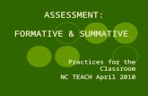 ASSESSMENT: FORMATIVE & SUMMATIVE Practices for the Classroom NC TEACH April 2010.