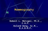 Mammography Robert L. Metzger, Ph.D., C.H.P. Roland Wong, Sc.M., D.A.B.M.P.