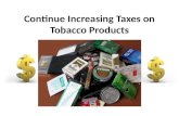 Continue Increasing Taxes on Tobacco Products. Background Increase rates of cancer – Lung cancer Heart disease Poor blood flow High blood pressure Secondhand.