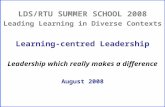 LDS/RTU SUMMER SCHOOL 2008 Leading Learning in Diverse Contexts Learning-centred Leadership Leadership which really makes a difference August 2008.