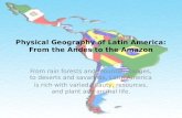 Physical Geography of Latin America: From the Andes to the Amazon From rain forests and mountain ranges, to deserts and savannas, Latin America is rich.