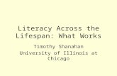 Literacy Across the Lifespan: What Works Timothy Shanahan University of Illinois at Chicago.