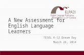 A New Assessment for English Language Learners TESOL K-12 Dream Day March 26, 2014.