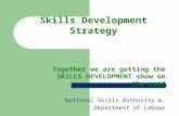 Skills Development Strategy Together we are getting the SKILLS DEVELOPMENT show on the road National Skills Authority & Department of Labour.