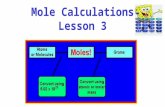 Mole Calculations Lesson 3. Avogadro’s number Review The mole is the fundamental unit in chemistry for measuring the AMOUNT OF SUBSTANCE. We can convert.